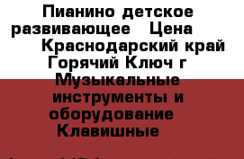 Пианино детское развивающее › Цена ­ 5 000 - Краснодарский край, Горячий Ключ г. Музыкальные инструменты и оборудование » Клавишные   